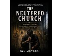The Neutering of The Western Church: How Biblical Masculinity Was Stripped from the Body of Christ, and How Men Can Take It Back (The Modern Spiritual Warfare Series)
