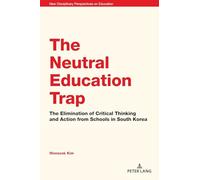 The Neutral Education Trap: The Elimination of Critical Thinking and Action from Schools in South Korea: 8 (New Disciplinary Perspectives on Education)