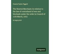 The Neutral Merchant; In relation to the law of contraband of war and blockade under the order in Council of 11th March, 1915: in large print
