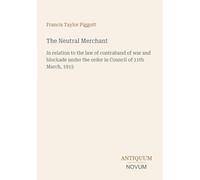 The Neutral Merchant: In relation to the law of contraband of war and blockade under the order in Council of 11th March, 1915