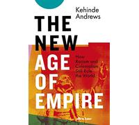 The New Age of Empire: How Racism and Colonialism Still Rule the World