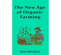 The New Age of Organic Farming: Innovations in organic practices, local food systems, and community-supported agriculture