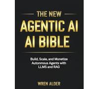 The New Agentic AI Bible: Build, Scale, and Monetize Autonomous Agents with LLMs and RAG