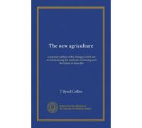 The new agriculture: a popular outline of the changes which are revolutionizing the methods of farming and the habits of farm life