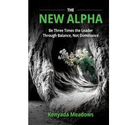 The New Alpha: Be Three Times the Leader Through Balance, Not Dominance
