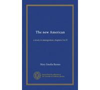 The new American: a study in immigration; chapters I to IV
