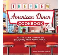 The New American Diner Cookbook: Classic and New Favorites from (and Inspired by) Diners across the U.S.A. - 75 Recipes