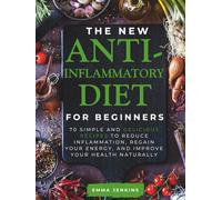 The New Anti-Inflammatory Diet For Beginners: 70 Simple And Delicious Recipes to Reduce Inflammation, Regain Your Energy, and Improve Your Health Naturally