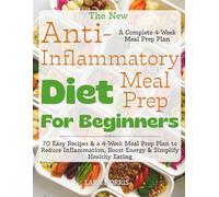 The New Anti-Inflammatory Diet Meal Prep For Beginners: 70 Easy Recipes & a 4-Week Meal Prep Plan to Reduce Inflammation, Boost Energy & Simplify Healthy Eating