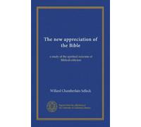 The new appreciation of the Bible: a study of the spiritual outcome of Biblical criticism
