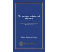 The new appreciation of the Bible: a study of the spiritual outcome of Biblical criticism