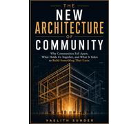 The New Architecture of Community: Why Communities Fall Apart, What Holds Us Together, and What It Takes to Build Something That Lasts