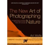 The New Art of Photographing Nature: An Updated Guide to Composing Stunning Images of Animals, Nature, and Landscapes