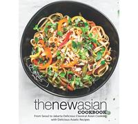 The New Asian Cookbook: From Seoul to Jakarta Delicious Classical Asian Cooking with Delicious Asiatic Recipes