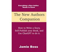 The New Authors Companion: How to write a story, self-publish your book, and use ChatGPT to do it
