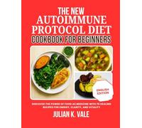 THE NEW AUTOIMMUNE PROTOCOL DIET COOKBOOK FOR BEGINNERS: Discover the Power of Food as Medicine with 70 Healing Recipes for Energy, Clarity, and Vitality