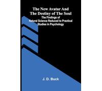 The New Avatar and The Destiny of the Soul; The Findings of Natural Science Reduced to Practical Studies in Psychology