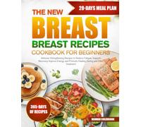 THE NEW BREAST CANCER RECIPES COOKBOOK FOR BEGINNERS: Immune-Strengthening Recipes to Reduce Fatigue, Support Recovery, Improve Energy, and Promote Healing During and After Treatment