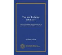 The new Building estimator: a practical guide to estimating the cost of labor and material in building construction