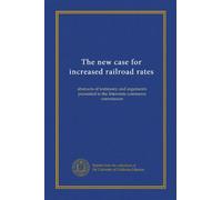 The new case for increased railroad rates: abstracts of testimony and arguments presented to the Interstate commerce commission