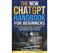 The New ChatGPT Handbook for Beginners: Your Complete Guide to Mastering AI Conversations, Prompts, and Productivity in 2026