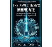 The New Citizen's Mandate: Crafting Professional Policy and Political Change with AI (The Empowered Human AI Series)