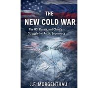 The New Cold War: The US, Russia, and China's Struggle for Arctic Supremacy