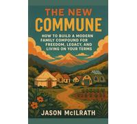 The New Commune: How to Build a Modern Family Compound for Freedom, Legacy, and Living on Your Terms (The Modern Independence Trilogy)