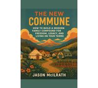 The New Commune: How to Build a Modern Family Compound for Freedom, Legacy, and Living on Your Terms (The Modern Independence Trilogy)