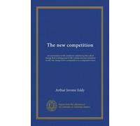 The new competition: an examination of the conditions underlying the radical change that is taking place in the commercial and industrial world--the change from a competitive to a coöperative basis