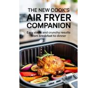 The New Cook’s Air Fryer Companion: Easy Steps and Crunchy Results from Breakfast to Dinner