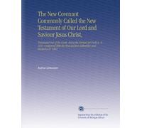 The New Covenant Commonly Called the New Testament of Our Lord and Saviour Jesus Christ,: Translated Out of the Greek, Being the Version Set Forth a. ... Ancient Authorities and Revised a.D. 1881
