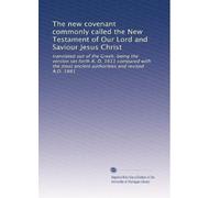 The new covenant commonly called the New Testament of Our Lord and Saviour Jesus Christ: translated out of the Greek, being the version set forth A. ... ancient authorities and revised A.D. 1881