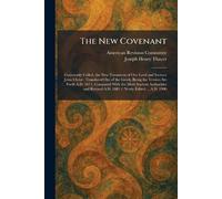 The New Covenant: Commonly Called, the New Testament of Our Lord and Saviour Jesus Christ: Translated Out of the Greek, Being the Version Set Forth ... A.D. 1881 / Newly Edited ... A.D. 1900