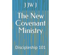 The New Covenant Ministry: Discipleship 101
