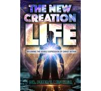 The New Creation Life: Becoming The Visible Expression of Christ Within