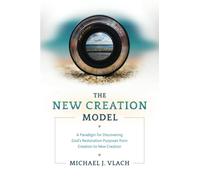 The New Creation Model: A Paradigm for Discovering God's Restoration Purposes from Creation to New Creation