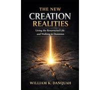 THE NEW CREATION REALITIES: Living the Resurrected Life and Walking in Dominion