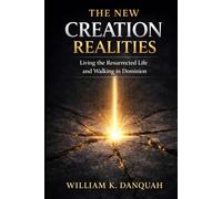 THE NEW CREATION REALITIES: Living the Resurrected Life and Walking in Dominion
