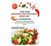 THE NEW CRUNCHY AND TEXTURAL HIGH LOW COOKBOOK: Elevate Your Cooking Game With Textural, Flavorful, And Unforgettable Meals