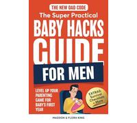 The New Dad Code: The Super Practical Baby Hacks Guide for Men: Level Up Parenting Game for Baby's First Year w/100+ Expert Strategies, Tips & Hacks (Handbook for Expectant Fathers)