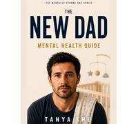 The New Dad Mental Health Guide: A Month-by-Month Plan to Manage Stress, Anxiety, Sleep Deprivation, Burnout, and Emotional Overload in the First Year of Fatherhood (The Mentally Strong Dad Series)