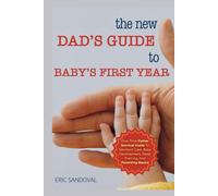 The New Dad’s Guide to Baby’s First Year: First-Time Father Survival Guide To Newborn Care, Baby Development, Sleep Training, And Parenting Basics