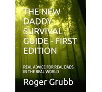 THE NEW DADDY SURVIVAL GUIDE - FIRST EDITION: REAL ADVICE FOR REAL DADS IN THE REAL WORLD (The Daddy)