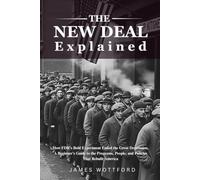 The New Deal Explained: How FDR's Bold Experiment Ended the Great Depression, A Beginner's Guide to the Programs, People, and Policies That Rebuilt America