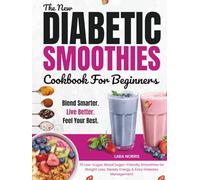 The New Diabetic Smoothies Cookbook For Beginners: 70 Low-Sugar, Blood Sugar-Friendly Smoothies for Weight Loss, Steady Energy & Easy Diabetes Management