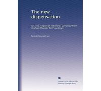 The new dispensation: Or, The religion of harmony. Compiled from Keshub Chunder Sen's writings