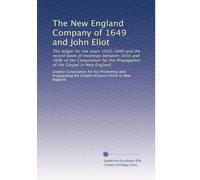 The New England Company of 1649 and John Eliot: The ledger for the years 1650-1660 and the record book of meetings between 1656 and 1686 of the ... the Propagation of the Gospel in New England
