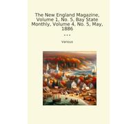 The New England Magazine, Volume 1, No. 5, Bay State Monthly, Volume 4, No. 5, May, 1886 (Classic Books)