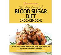 The New Essential Blood Sugar Diet Cookbook: A Quick Start Guide To Balancing Your Blood Sugar Through Diet. Improve Your Health And Lose Weight PLUS Over 80 New Blood Sugar Friendly Recipes